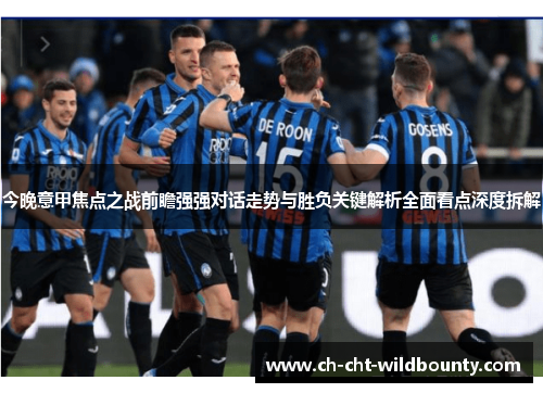 今晚意甲焦点之战前瞻强强对话走势与胜负关键解析全面看点深度拆解