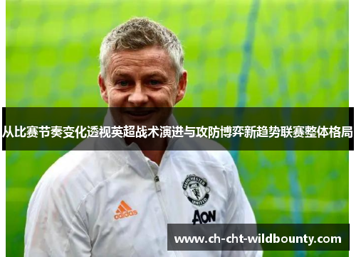 从比赛节奏变化透视英超战术演进与攻防博弈新趋势联赛整体格局