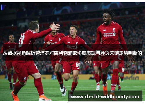 从数据视角解析劳塔罗对阵利物浦欧协联表现与胜负关键走势判断的 从数据视角解析劳塔罗对阵利物浦欧协联表现与胜负关键走势判断的