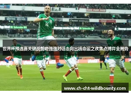 世界杯预选赛关键战前瞻强强对话走向出线命运之夜焦点博弈全局势 世界杯预选赛关键战前瞻强强对话走向出线命运之夜焦点博弈全局势