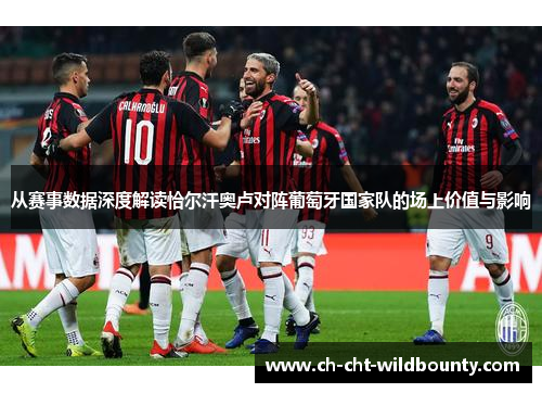 从赛事数据深度解读恰尔汗奥卢对阵葡萄牙国家队的场上价值与影响 从赛事数据深度解读恰尔汗奥卢对阵葡萄牙国家队的场上价值与影响