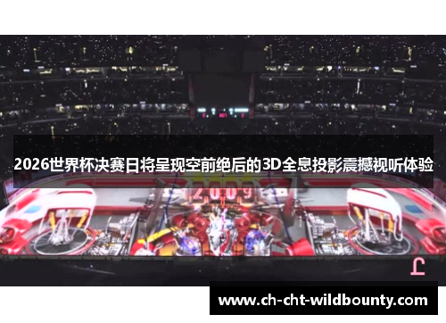 2026世界杯决赛日将呈现空前绝后的3D全息投影震撼视听体验