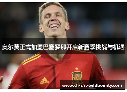 奥尔莫正式加盟巴塞罗那开启新赛季挑战与机遇