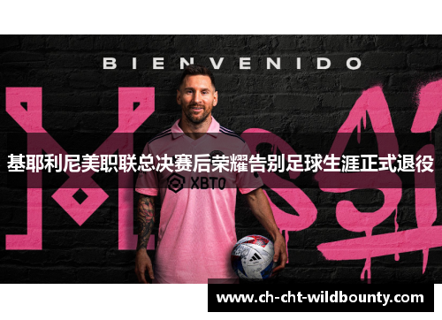 基耶利尼美职联总决赛后荣耀告别足球生涯正式退役 基耶利尼美职联总决赛后荣耀告别足球生涯正式退役