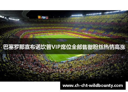 巴塞罗那宣布诺坎普VIP席位全部售罄粉丝热情高涨 巴塞罗那宣布诺坎普VIP席位全部售罄粉丝热情高涨