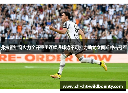 弗拉霍维奇火力全开意甲连续进球势不可挡力助尤文图斯冲击冠军 弗拉霍维奇火力全开意甲连续进球势不可挡力助尤文图斯冲击冠军