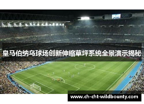 皇马伯纳乌球场创新伸缩草坪系统全景演示揭秘