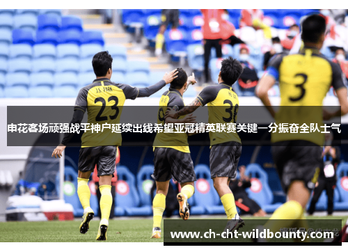 申花客场顽强战平神户延续出线希望亚冠精英联赛关键一分振奋全队士气